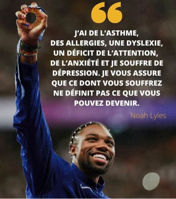 Carousel 5 j'ai de l'asthme, des allergies, une dyslexie, un déficit de l'attention, de l'anxiété et je souffre de dépression. Je vous assure que ce dont vous souffrez ne définit pas ce que vous pouvez devenir. Noah Lyles