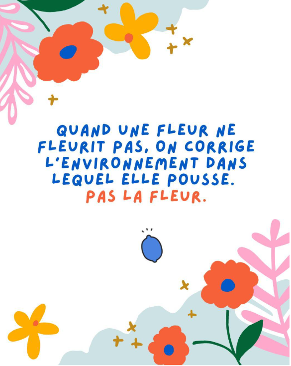 Carousel 6 Quand une fleur de fleurit pas, on corrige l'environnement dans lequel elle pousse. Pas la fleur.